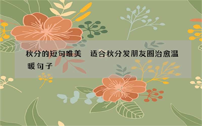 秋分的短句唯美 适合秋分发朋友圈治愈温暖句子